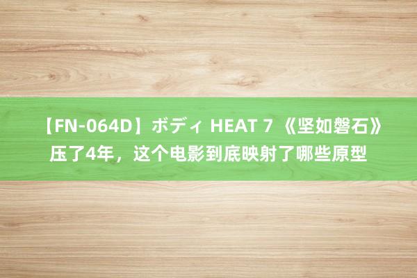 【FN-064D】ボディ HEAT 7 《坚如磐石》压了4年，这个电影到底映射了哪些原型