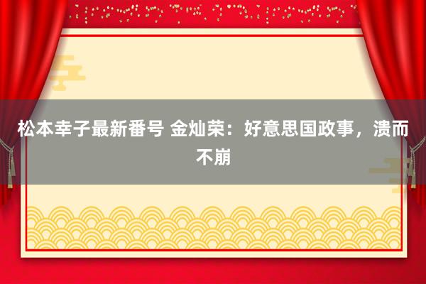 松本幸子最新番号 金灿荣：好意思国政事，溃而不崩