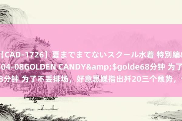 【CAD-1726】夏までまてないスクール水着 特別編</a>2006-04-08GOLDEN CANDY&$golde68分钟 为了不丢排场，好意思媒指出歼20三个颓势，让五角大楼松了连气儿