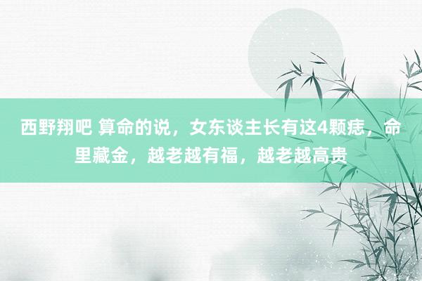 西野翔吧 算命的说，女东谈主长有这4颗痣，命里藏金，越老越有福，越老越高贵