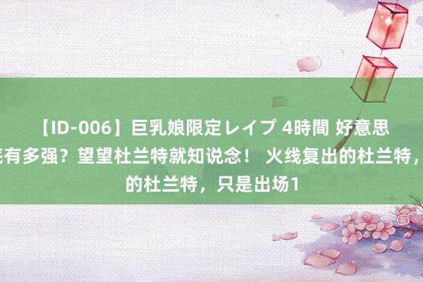 【ID-006】巨乳娘限定レイプ 4時間 好意思国男篮到底有多强？望望杜兰特就知说念！ 火线复出的杜兰特，只是出场1