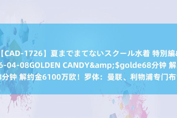 【CAD-1726】夏までまてないスクール水着 特別編</a>2006-04-08GOLDEN CANDY&$golde68分钟 解约金6100万欧！罗体：曼联、利物浦专门布雷默，要求8月10日到期