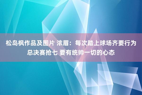 松岛枫作品及图片 浓眉：每次踏上球场齐要行为总决赛抢七 要有统帅一切的心态