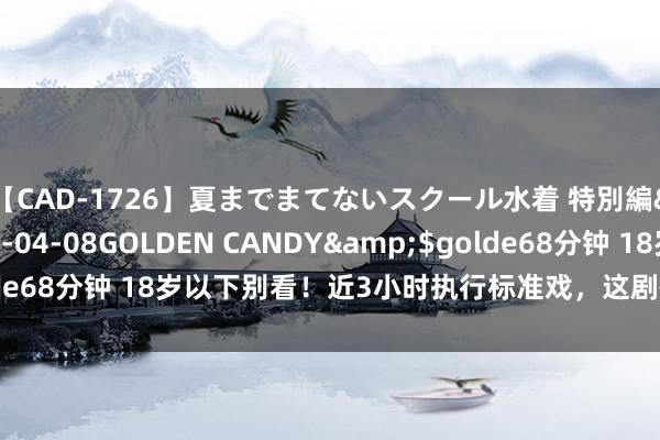 【CAD-1726】夏までまてないスクール水着 特別編</a>2006-04-08GOLDEN CANDY&$golde68分钟 18岁以下别看！近3小时执行标准戏，这剧情太信得过太可恨！