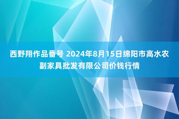 西野翔作品番号 2024年8月15日绵阳市高水农副家具批发有限公司价钱行情