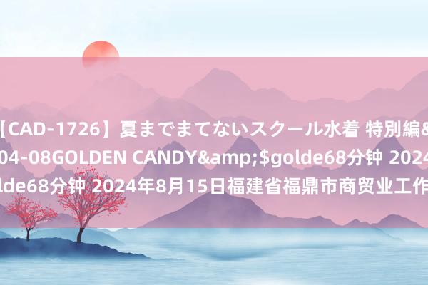 【CAD-1726】夏までまてないスクール水着 特別編</a>2006-04-08GOLDEN CANDY&$golde68分钟 2024年8月15日福建省福鼎市商贸业工作中心价钱行情