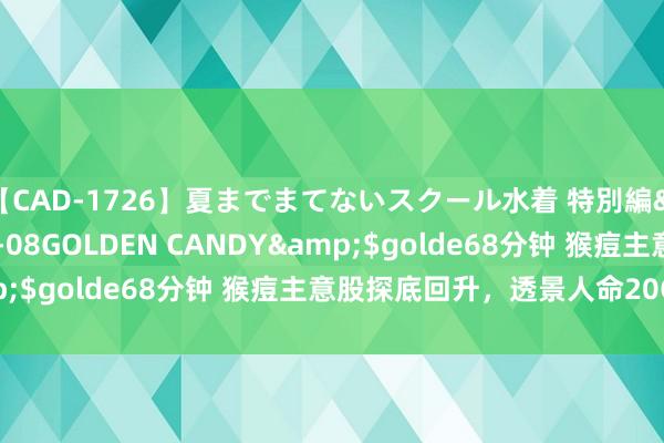 【CAD-1726】夏までまてないスクール水着 特別編</a>2006-04-08GOLDEN CANDY&$golde68分钟 猴痘主意股探底回升，透景人命20CM涨停