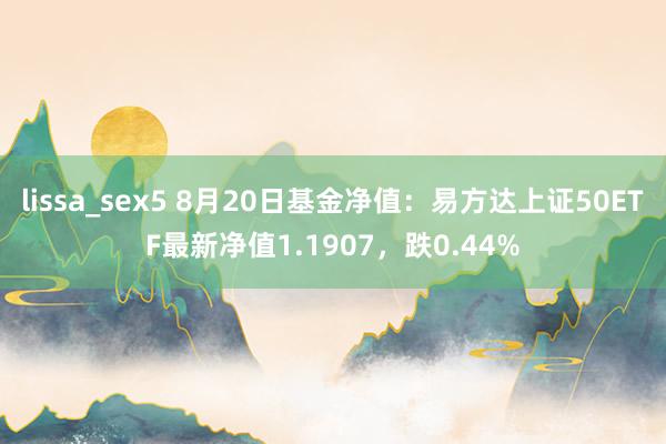 lissa_sex5 8月20日基金净值：易方达上证50ETF最新净值1.1907，跌0.44%