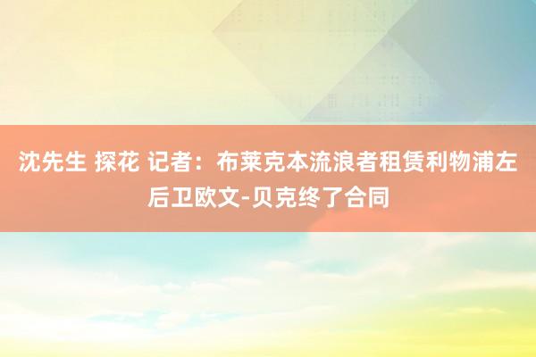 沈先生 探花 记者：布莱克本流浪者租赁利物浦左后卫欧文-贝克终了合同