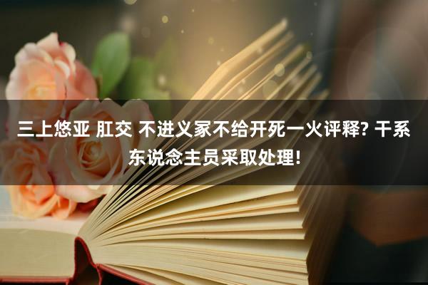 三上悠亚 肛交 不进义冢不给开死一火评释? 干系东说念主员采取处理!