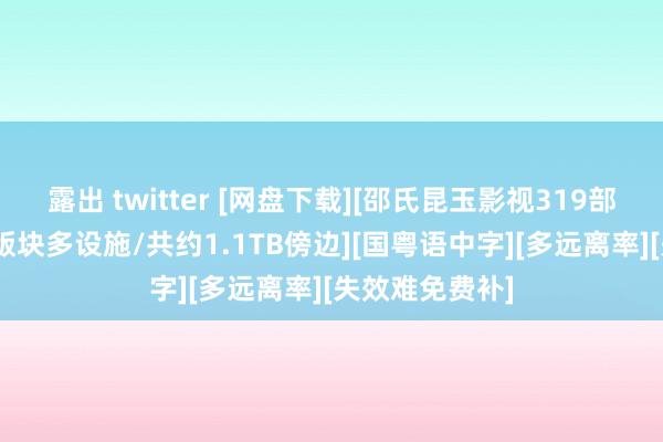 露出 twitter [网盘下载][邵氏昆玉影视319部电影书籍][多版块多设施/共约1.1TB傍边][国粤语中字][多远离率][失效难免费补]