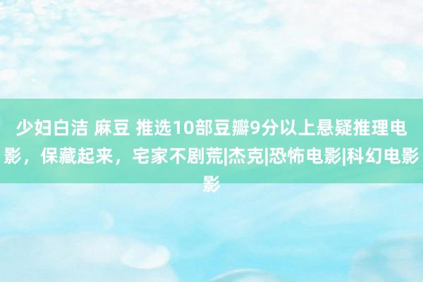 少妇白洁 麻豆 推选10部豆瓣9分以上悬疑推理电影，保藏起来，宅家不剧荒|杰克|恐怖电影|科幻电影