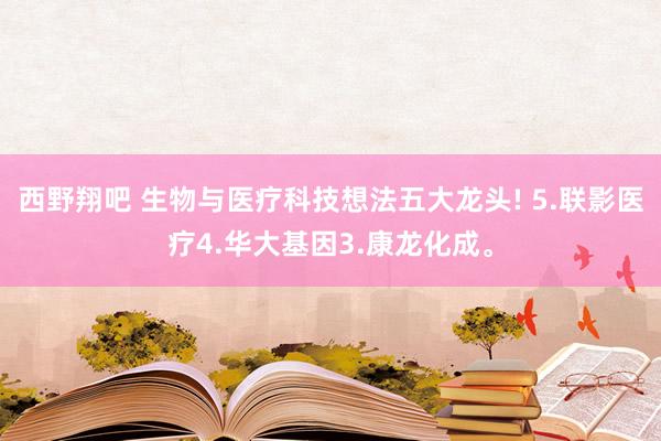 西野翔吧 生物与医疗科技想法五大龙头! 5.联影医疗4.华大基因3.康龙化成。